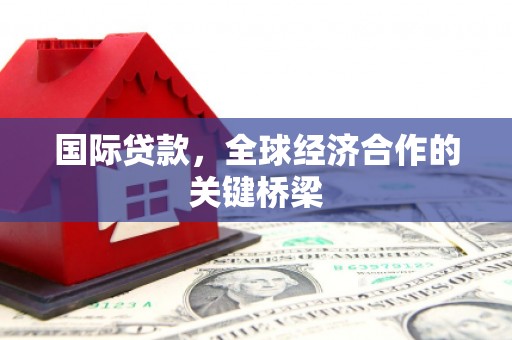 天镇国际贷款，全球经济合作的关键桥梁