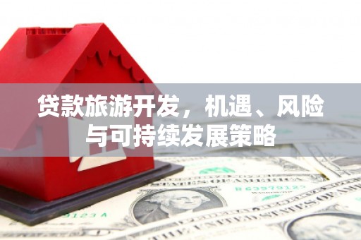天镇贷款旅游开发，机遇、风险与可持续发展策略