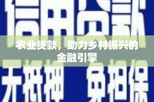 天镇农业贷款，助力乡村振兴的金融引擎