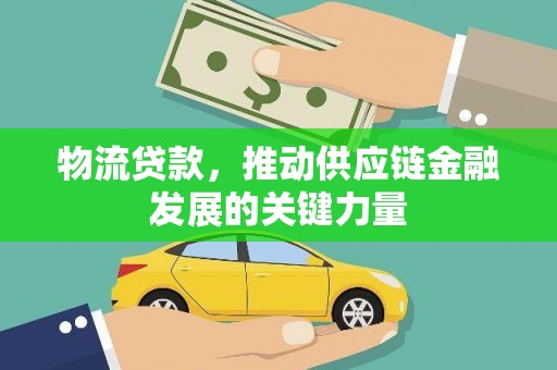天镇物流贷款，推动供应链金融发展的关键力量