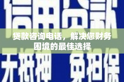 天镇贷款咨询电话，解决您财务困境的最佳选择