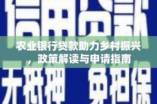天镇农业银行贷款助力乡村振兴，政策解读与申请指南