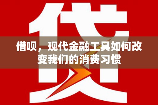 天镇借呗，现代金融工具如何改变我们的消费习惯