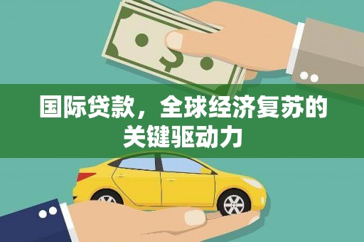 天镇国际贷款，全球经济复苏的关键驱动力