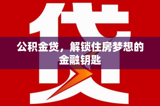 天镇公积金贷，解锁住房梦想的金融钥匙