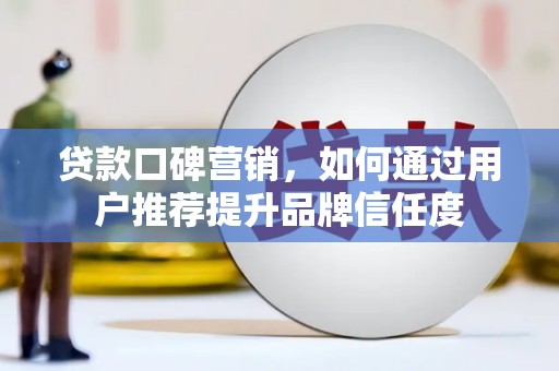 天镇贷款口碑营销，如何通过用户推荐提升品牌信任度