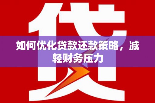 天镇如何优化贷款还款策略，减轻财务压力