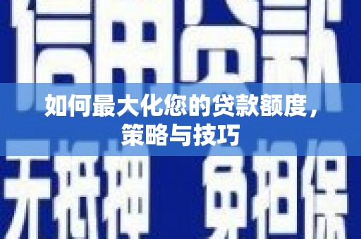 天镇如何最大化您的贷款额度，策略与技巧