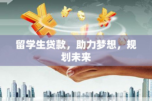 天镇留学生贷款，助力梦想，规划未来