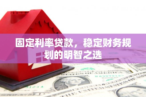 天镇固定利率贷款，稳定财务规划的明智之选