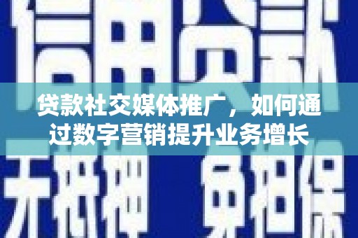 天镇贷款社交媒体推广，如何通过数字营销提升业务增长