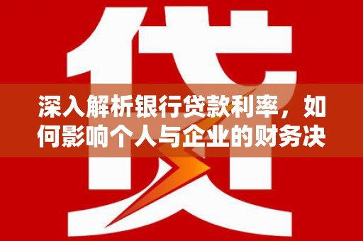 天镇深入解析银行贷款利率，如何影响个人与企业的财务决策
