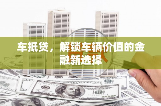 天镇车抵贷，解锁车辆价值的金融新选择