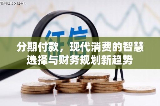 天镇分期付款，现代消费的智慧选择与财务规划新趋势