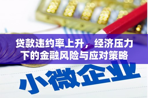 天镇贷款违约率上升，经济压力下的金融风险与应对策略