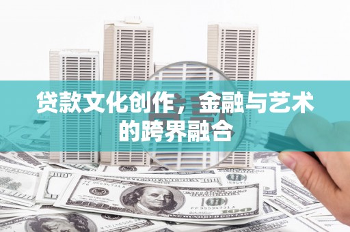 天镇贷款文化创作，金融与艺术的跨界融合