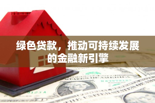 天镇绿色贷款，推动可持续发展的金融新引擎