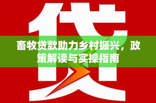 天镇畜牧贷款助力乡村振兴，政策解读与实操指南