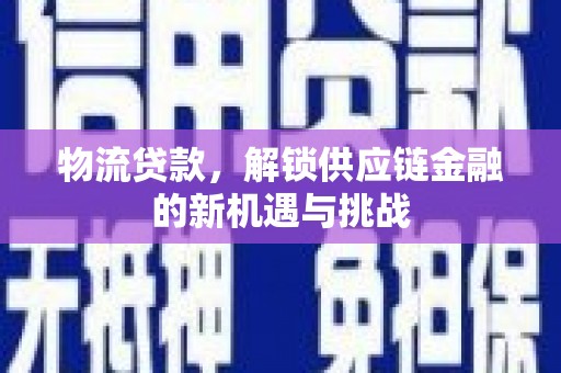 天镇物流贷款，解锁供应链金融的新机遇与挑战