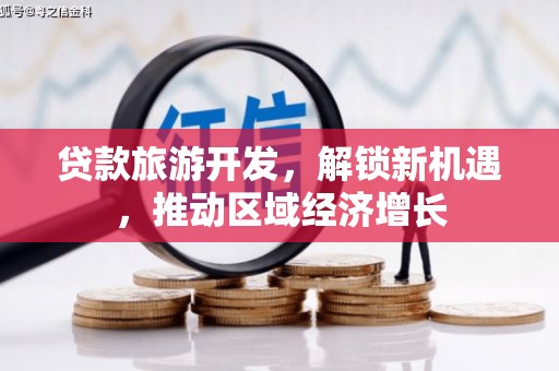 天镇贷款旅游开发，解锁新机遇，推动区域经济增长