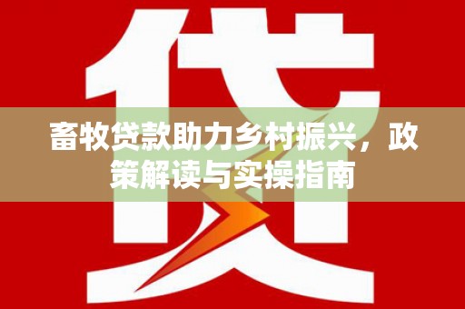 天镇畜牧贷款助力乡村振兴，政策解读与实操指南