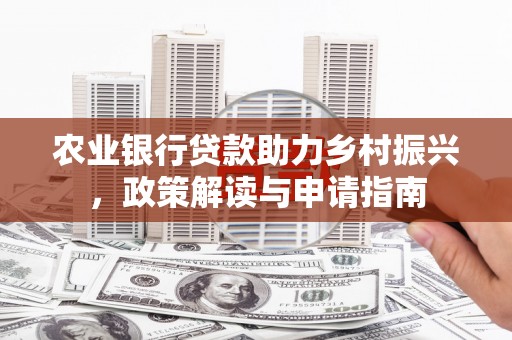 天镇农业银行贷款助力乡村振兴，政策解读与申请指南