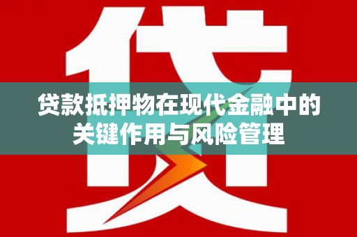天镇贷款抵押物在现代金融中的关键作用与风险管理