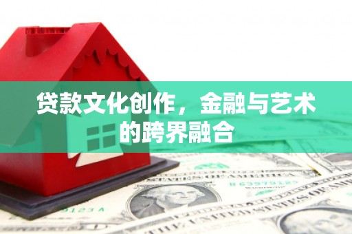 天镇贷款文化创作，金融与艺术的跨界融合