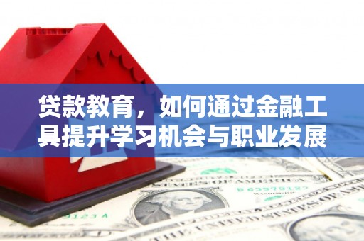 天镇贷款教育，如何通过金融工具提升学习机会与职业发展