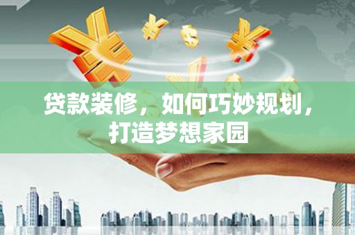 天镇贷款装修，如何巧妙规划，打造梦想家园
