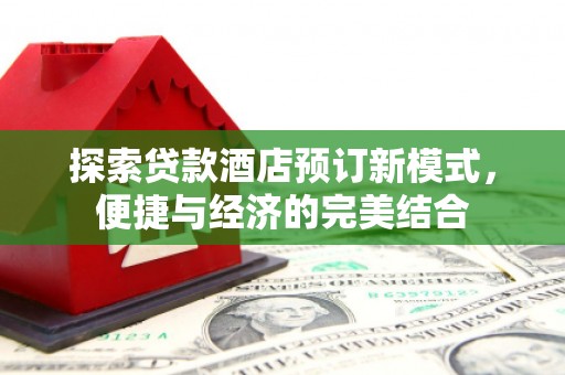 天镇探索贷款酒店预订新模式，便捷与经济的完美结合