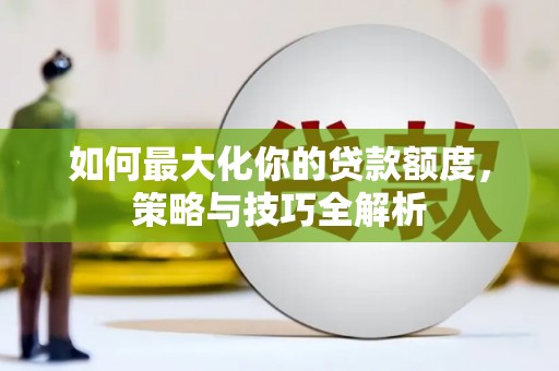 天镇如何最大化你的贷款额度，策略与技巧全解析