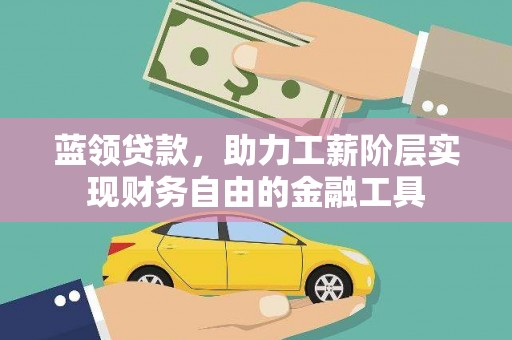 天镇蓝领贷款，助力工薪阶层实现财务自由的金融工具