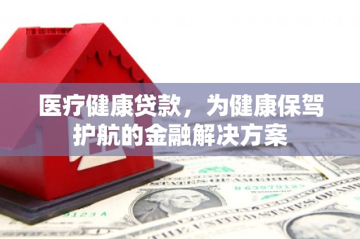 天镇医疗健康贷款，为健康保驾护航的金融解决方案