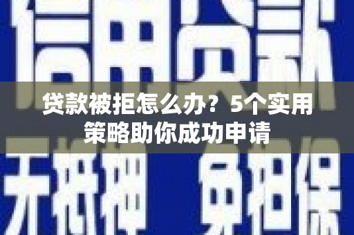 天镇贷款被拒怎么办？5个实用策略助你成功申请
