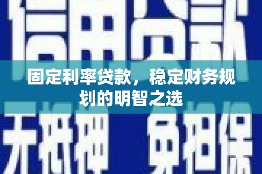天镇固定利率贷款，稳定财务规划的明智之选