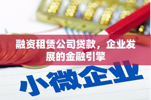 天镇融资租赁公司贷款，企业发展的金融引擎