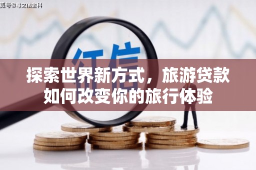 天镇探索世界新方式，旅游贷款如何改变你的旅行体验