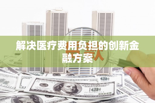 天镇解决医疗费用负担的创新金融方案