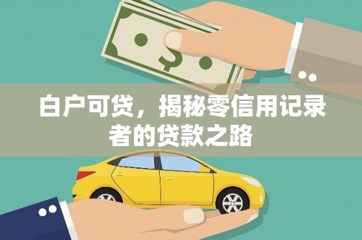 天镇白户可贷，揭秘零信用记录者的贷款之路