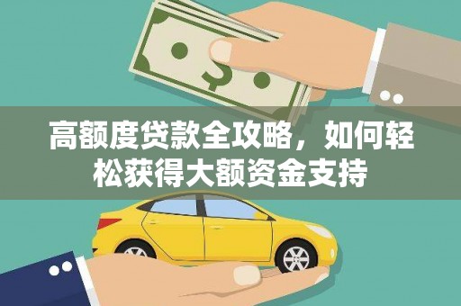 天镇高额度贷款全攻略，如何轻松获得大额资金支持
