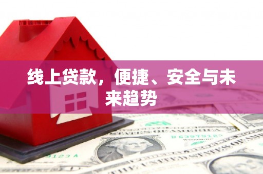 天镇线上贷款，便捷、安全与未来趋势