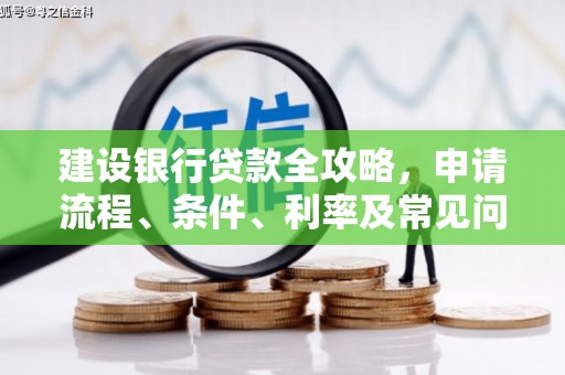 天镇建设银行贷款全攻略，申请流程、条件、利率及常见问题解答