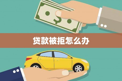 天镇贷款被拒怎么办